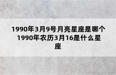 1990年3月9号月亮星座是哪个 1990年农历3月16是什么星座